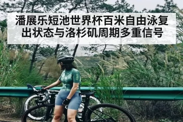 潘展乐短池世界杯百米自由泳复出状态与洛杉矶周期多重信号